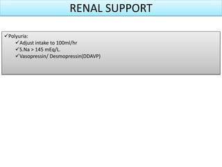 RENAL SUPPORT
Polyuria:
Adjust intake to 100ml/hr
S.Na > 145 mEq/L.
Vasopressin/ Desmopressin(DDAVP)
 