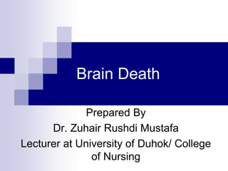 Brain Death
Prepared By
Dr. Zuhair Rushdi Mustafa
Lecturer at University of Duhok/ College
of Nursing
 