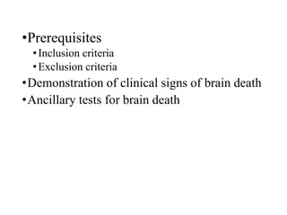 •Prerequisites
•Inclusion criteria
•Exclusion criteria
•Demonstration of clinical signs of brain death
•Ancillary tests for brain death
 