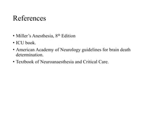 References
• Miller’s Anesthesia, 8th Edition
• ICU book.
• American Academy of Neurology guidelines for brain death
determination.
• Textbook of Neuroanaesthesia and Critical Care.
 