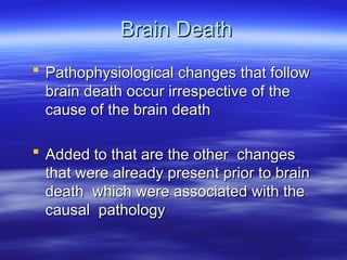 Brain Death
Brain Death
 Pathophysiological changes that follow
Pathophysiological changes that follow
brain death occur irrespective of the
brain death occur irrespective of the
cause of the brain death
cause of the brain death
 Added to that are the other changes
Added to that are the other changes
that were already present prior to brain
that were already present prior to brain
death which were associated with the
death which were associated with the
causal pathology
causal pathology
 