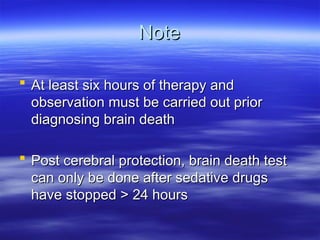 Note
Note
 At least six hours of therapy and
At least six hours of therapy and
observation must be carried out prior
observation must be carried out prior
diagnosing brain death
diagnosing brain death
 Post cerebral protection, brain death test
Post cerebral protection, brain death test
can only be done after sedative drugs
can only be done after sedative drugs
have stopped > 24 hours
have stopped > 24 hours
 