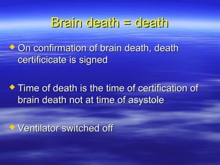 Brain death = death
Brain death = death
 On confirmation of brain death, death
On confirmation of brain death, death
certificicate is signed
certificicate is signed
 Time of death is the time of certification of
Time of death is the time of certification of
brain death not at time of asystole
brain death not at time of asystole
 Ventilator switched off
Ventilator switched off
 