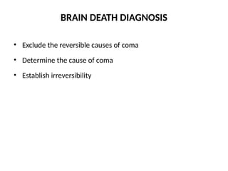 BRAIN DEATH DIAGNOSIS
• Exclude the reversible causes of coma
• Determine the cause of coma
• Establish irreversibility
 