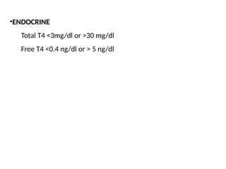 •ENDOCRINE
Total T4 <3mg/dl or >30 mg/dl
Free T4 <0.4 ng/dl or > 5 ng/dl
 