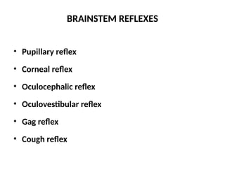 BRAINSTEM REFLEXES
• Pupillary reflex
• Corneal reflex
• Oculocephalic reflex
• Oculovestibular reflex
• Gag reflex
• Cough reflex
 