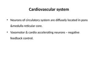 Cardiovascular system
• Neurons of circulatory system are diffusely located in pons
&medulla reticular core.
• Vasomotor & cardio accelerating neurons – negative
feedback control.
 