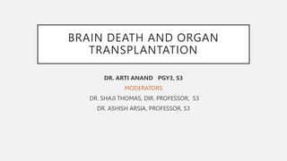 BRAIN DEATH AND ORGAN
TRANSPLANTATION
DR. ARTI ANAND PGY3, S3
MODERATORS
DR. SHAJI THOMAS, DIR. PROFESSOR, S3
DR. ASHISH ARSIA, PROFESSOR, S3
 