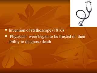    Invention of stethoscope (1816)
    Physician were began to be trusted in their
    ability to diagnose death
 