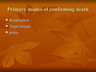 Primary modes of confirming death
   Respiration
   Heart sound
   pulse
 