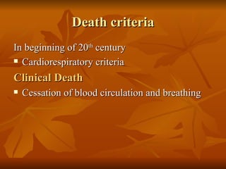 Death criteria
In beginning of 20th century
 Cardiorespiratory criteria


Clinical Death
   Cessation of blood circulation and breathing
 