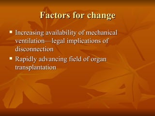 Factors for change
   Increasing availability of mechanical
    ventilation—legal implications of
    disconnection
   Rapidly advancing field of organ
    transplantation
 