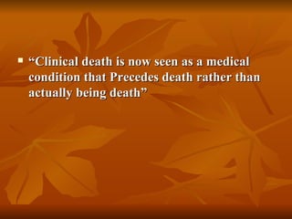    “Clinical death is now seen as a medical
    condition that Precedes death rather than
    actually being death”
 