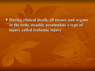    During clinical death, all tissues and organs
    in the body steadily accumulate a type of
    injury called Ischemic injury
 