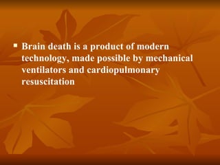    Brain death is a product of modern
    technology, made possible by mechanical
    ventilators and cardiopulmonary
    resuscitation
 