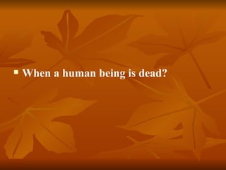    When a human being is dead?
 