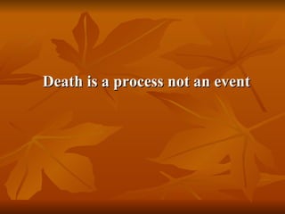 Death is a process not an event
 