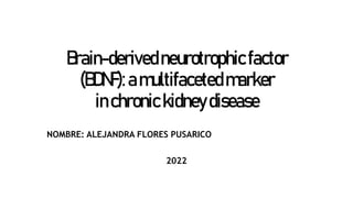 Brain-derivedneurotrophicfactor
(BDNF):amultifacetedmarker
inchronickidneydisease
NOMBRE: ALEJANDRA FLORES PUSARICO
2022
 