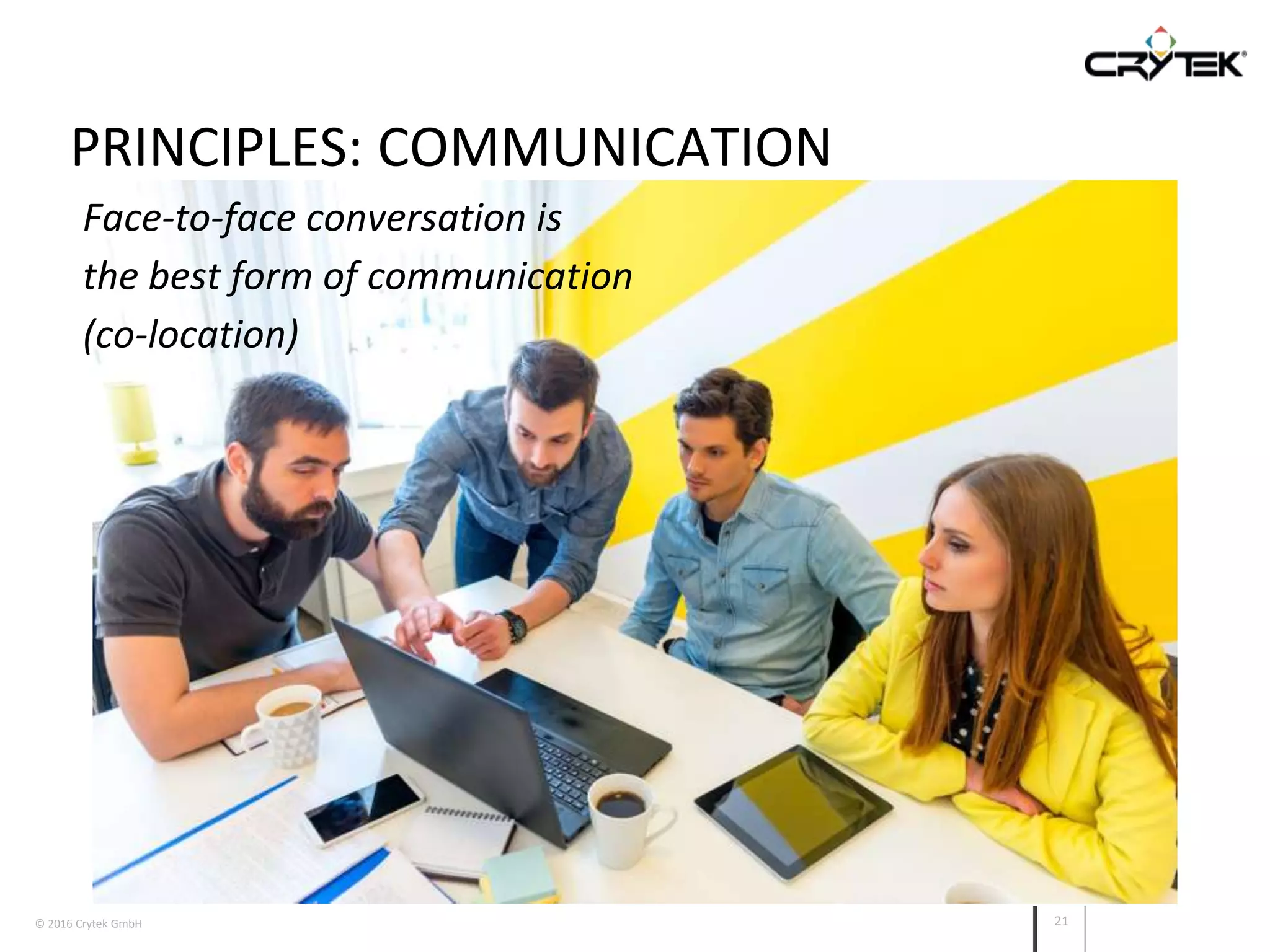 © 2016 Crytek GmbH 21
PRINCIPLES: COMMUNICATION
Face-to-face conversation is
the best form of communication
(co-location)
 