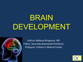 BRAIN
DEVELOPMENT
      Kathryn Baltazar-Braganza, MD
  Fellow, Neurodevelopmental Pediatrics
   Philippine Children’s Medical Center
 