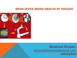BRAIN DEVICE MOVES OBJECTS BY THOUGHT




                     Shashwat Shriparv
           dwivedishashwat@gmail.com
                           InfinitySoft
 