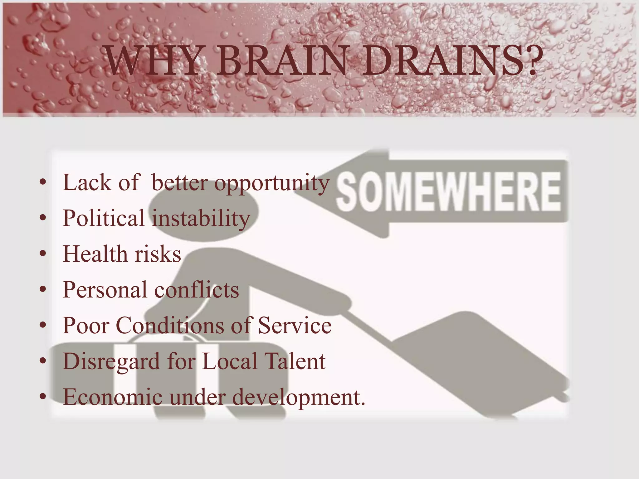WHY BRAIN DRAINS?
• Lack of better opportunity
• Political instability
• Health risks
• Personal conflicts
• Poor Conditions of Service
• Disregard for Local Talent
• Economic under development.
 