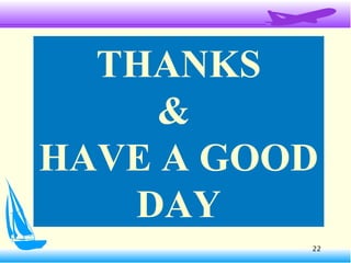 22
THANKS
&
HAVE A GOOD
DAY
 