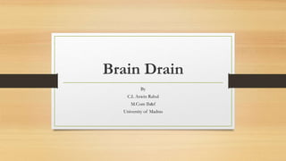Brain Drain
By
C.L Aswin Rahul
M.Com Ib&f
University of Madras
 