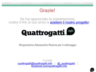 Se hai apprezzato la presentazione,
inoltra il link ai tuoi amici e sostieni il nostro progetto!
Contatti:
quattrogatti@quattrogatti.info | @_quattrogatti |
facebook.com/quattrogatti.info
Grazie!
Ringraziamo Alessandro Rosina per il referaggio
16
 