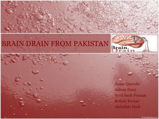BRAIN DRAIN FROM PAKISTAN
Azam Qureshi
Adnan Sami
Syed Sarif Fouzan
Rohait Kumar
Abdullah Hadi
 