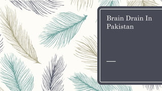 Brain Drain In
Pakistan
 