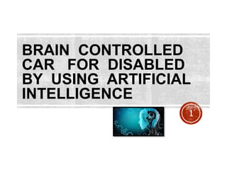 BRAIN CONTROLLED
CAR FOR DISABLED
BY USING ARTIFICIAL
INTELLIGENCE
1
 