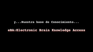 y...Nuestra base de Conocimiento...

eBA:Electronic Brain Knowledge Access
 