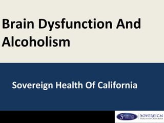 Brain Dysfunction And 
Alcoholism 
Sovereign Health Of California 
 