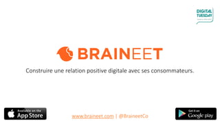 - © Braineet 2015 -
Construire une relation positive digitale avec ses consommateurs.
www.braineet.com | @BraineetCo
 