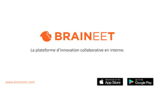 La plateforme d’innovation collaborative en interne.
WWW.BRAINEET.COM
 
