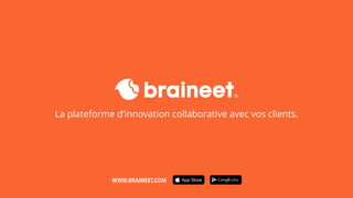 La plateforme d’innovation collaborative avec vos clients.
WWW.BRAINEET.COM
 