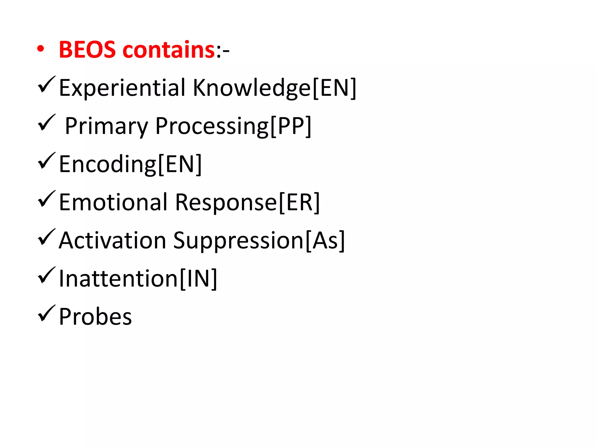 • BEOS contains:-
Experiential Knowledge[EN]
 Primary Processing[PP]
Encoding[EN]
Emotional Response[ER]
Activation Suppression[As]
Inattention[IN]
Probes
 