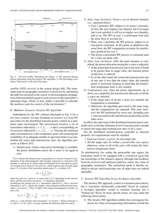 HAYKIN: COGNITIVE RADIO: BRAIN-EMPOWERED WIRELESS COMMUNICATIONS 215
Fig. 4. Two-user proﬁle, illustrating two things. 1) The spectrum-sharing
process performed using the iterative WF algorithm. 2) The bit-loading curve
shown “bold-faced” at the top of the ﬁgure.
satellite (GPS) receiver in the system design [68]. The trans-
mitter puts its geographic awareness to good use by calculating
the path loss incurred in the course of electromagnetic propaga-
tion of the transmitted signal to each receiver in the transmitter’s
operating range, which, in turn, makes it possible to calculate
the multiuser path-loss matrix of the environment.22
B. Multiuser Scenario: Iterative WF Algorithm
Emboldened by the WF solution illustrated in Fig. 4 for a
two-user scenario, we may formulate an iterative two-loop WF
algorithm for the distributed transmit-power control of a mul-
tiuser radio environment. The environment involves a set of
transmitters indexed by and a corresponding set
of receivers indexed by . Viewing the multiuser
radio environment as a non cooperative game and assuming the
availability of an adequate number of spectrum holes to accom-
modate the target data-transmission rates, the algorithm pro-
ceeds as follows [67].
1) Initialization: Unless some prior knowledge is available,
the power distribution across the users is set equal to
zero.
22Let d denote the distance from a transmitter to a receiver. Extensive mea-
surements of the electromagnetic ﬁeld strength, expressed as a function of the
distance d, carried out in various radio environments have motivated an empir-
ical propagation formula for the path loss, which expresses the received signal
power P in terms of the transmitted signal power P as follows [47]:
P =
 