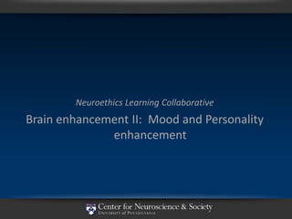 Neuroethics Learning Collaborative
Brain enhancement II: Mood and Personality
              enhancement
 