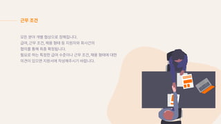 모든�분야�개별�협상으로�정해집니다.
급여, 근무�조건, 채용�형태�등�지원자와�회사간의
협의를�통해�최종�확정됩니다.
필요로�하는�특정한�급여�수준이나�근무�조건, 채용�형태에�대한
의견이�있으면�지원서에�작성해주시기�바랍니다.
근무�조건
 
