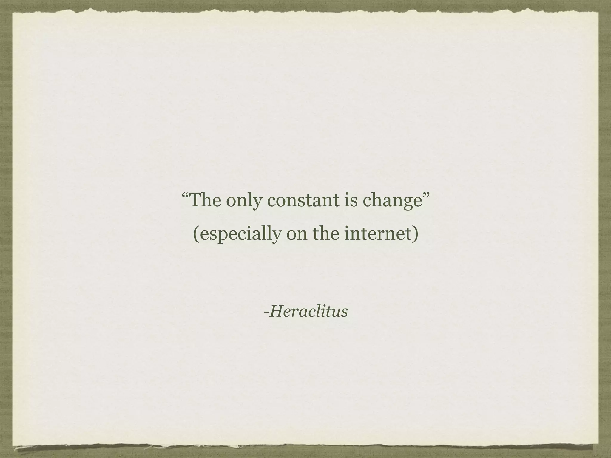 -Heraclitus
“The only constant is change” 
(especially on the internet)
 