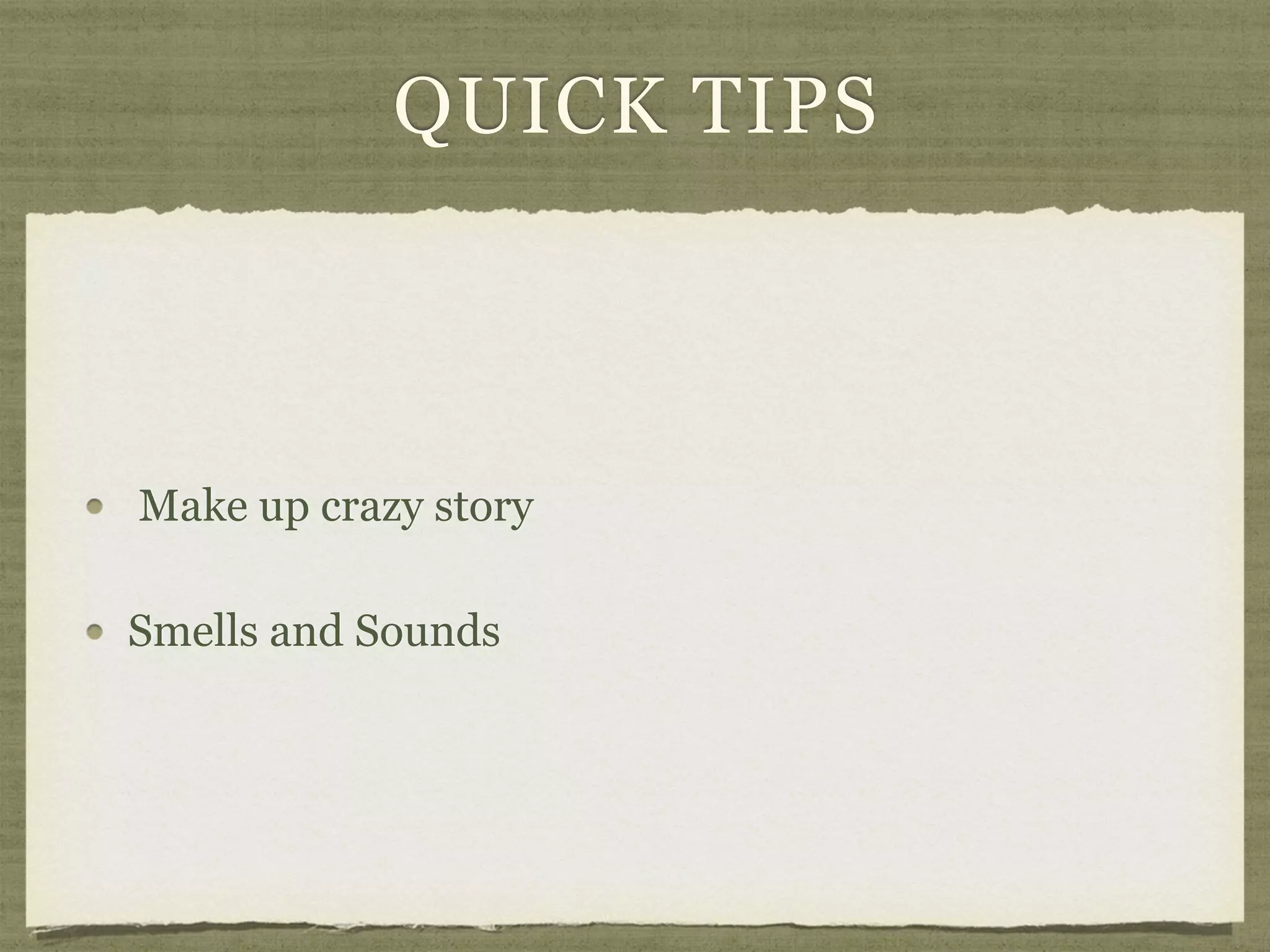 QUICK TIPS
Make up crazy story
Smells and Sounds
 
