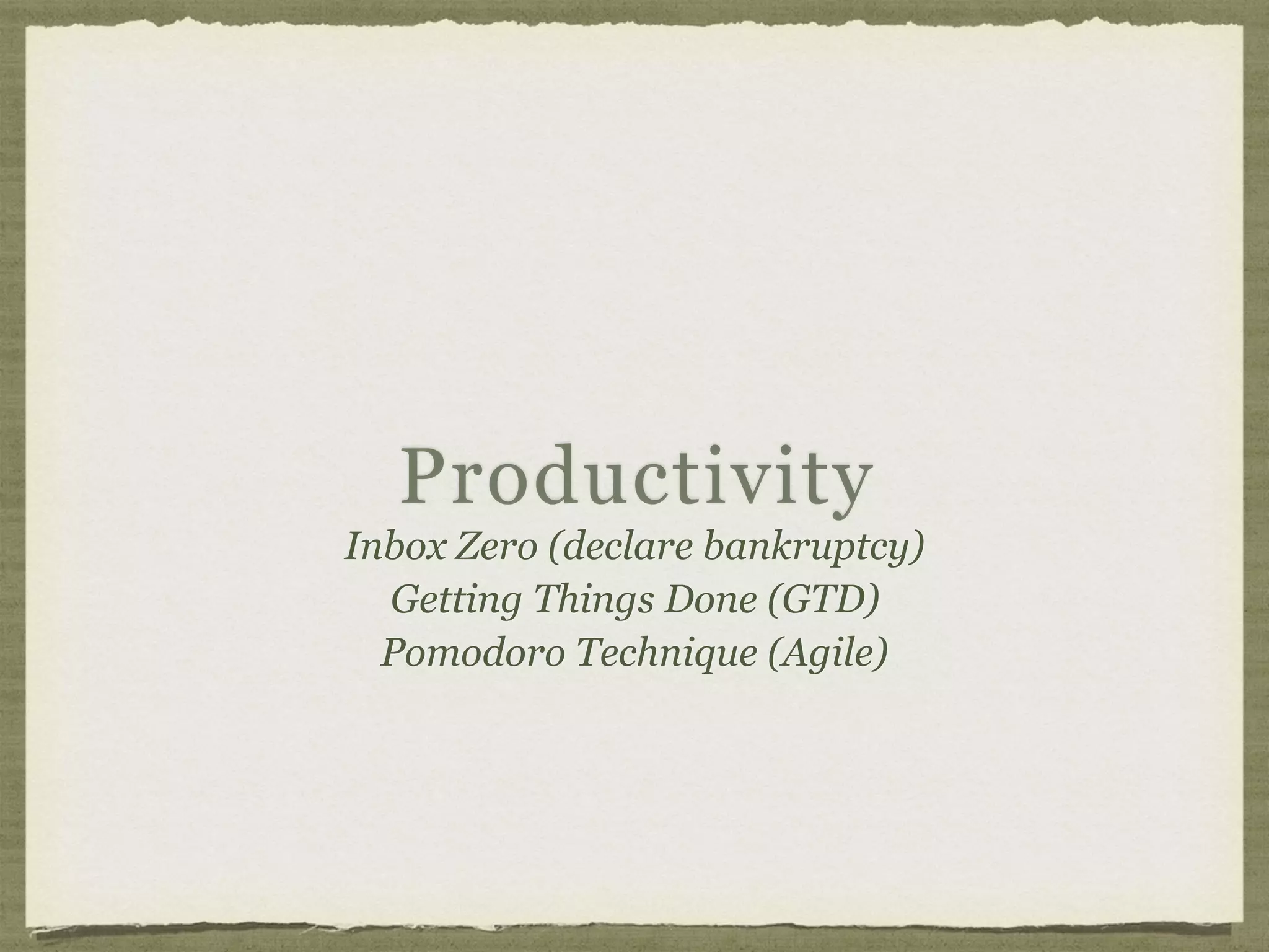 Productivity
Inbox Zero (declare bankruptcy)
Getting Things Done (GTD)
Pomodoro Technique (Agile)
 