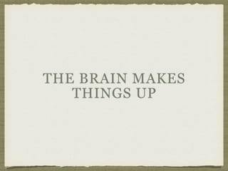THE BRAIN MAKES
THINGS UP
 