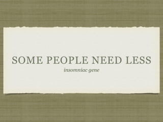 SOME PEOPLE NEED LESS
insomniac gene
 