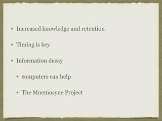 Increased knowledge and retention
Timing is key
Information decay
computers can help
The Mnemosyne Project
 