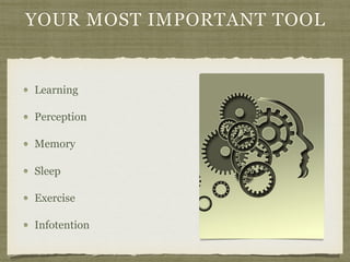 YOUR MOST IMPORTANT TOOL
Learning
Perception
Memory
Sleep
Exercise
Infotention
 