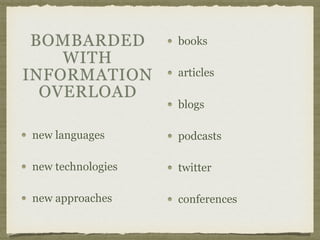 new languages
new technologies
new approaches
books
articles
blogs
podcasts
twitter
conferences
BOMBARDED
WITH
INFORMATION
OVERLOAD
 
