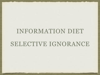 INFORMATION DIET
SELECTIVE IGNORANCE
 
